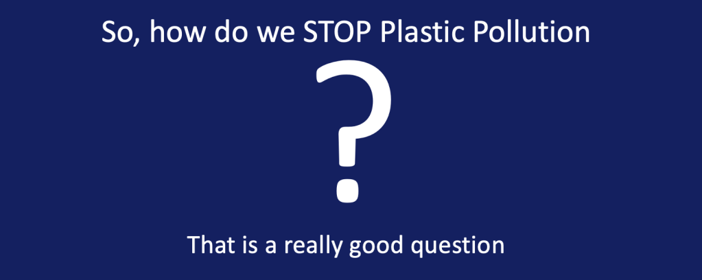Image with blue background and white text which reads
"So, how do we STOP Plastic Pollution ? That is a really good question.