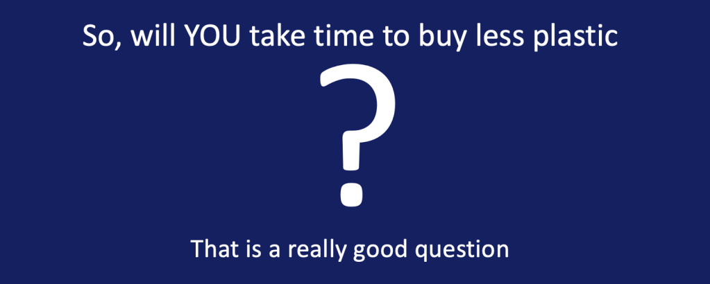 Image, blue background with white text which reads:
"So, will YOU take time to buy less plastic? That is a really good question."