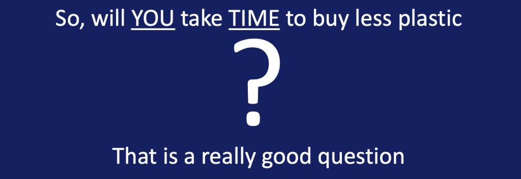 Image.  Blue background with white text which reads:
So, will YOU take TIME to buy less plastic?  
That is a really good question