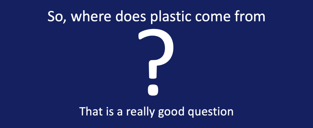 So, where does plastic come from ? That is a really good Question