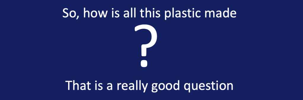 Blue background with white text which reads:
"So, how is all this plastic made? That is a really good question!"
